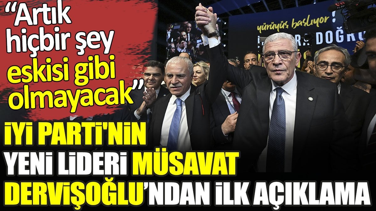 İYİ Parti’nin yeni lideri Müsavat Dervişoğlu’ndan ilk açıklama. ‘Artık hiçbir şey eskisi gibi olmayacak’